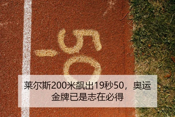 莱尔斯200米飙出19秒50，奥运金牌已是志在必得