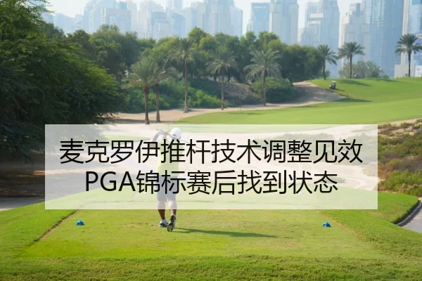 麦克罗伊推杆技术调整见效 PGA锦标赛后找到状态